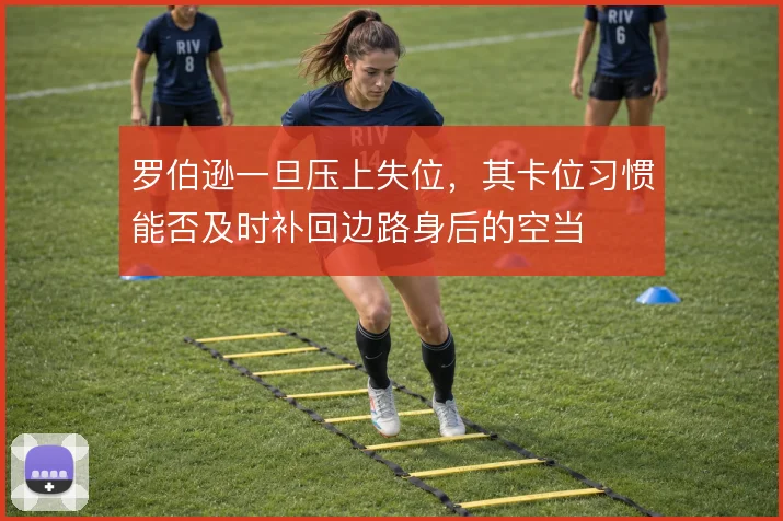 罗伯逊一旦压上失位,其卡位习惯能否及时补回边路身后的空当