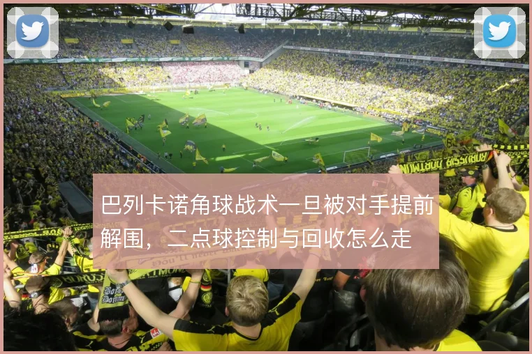 巴列卡诺角球战术一旦被对手提前解围，二点球控制与回收怎么走