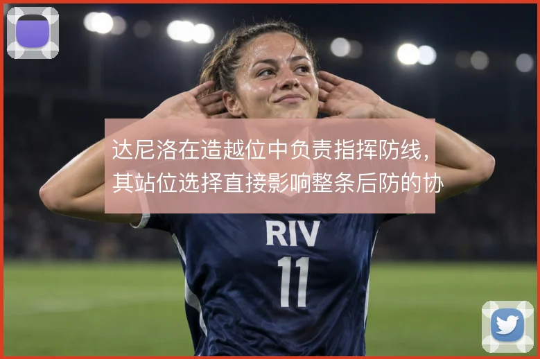 达尼洛在造越位中负责指挥防线，其站位选择直接影响整条后防的协同