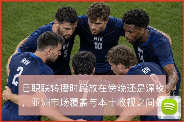 日职联转播时段放在傍晚还是深夜,亚洲市场覆盖与本土收视之间如何取舍