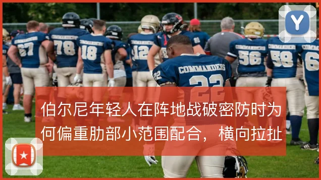 伯尔尼年轻人在阵地战破密防时为何偏重肋部小范围配合，横向拉扯创造空当