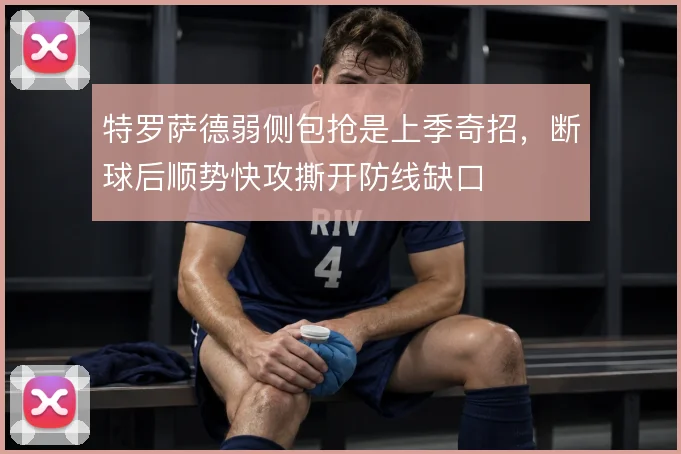 特罗萨德弱侧包抢是上季奇招,断球后顺势快攻撕开防线缺口