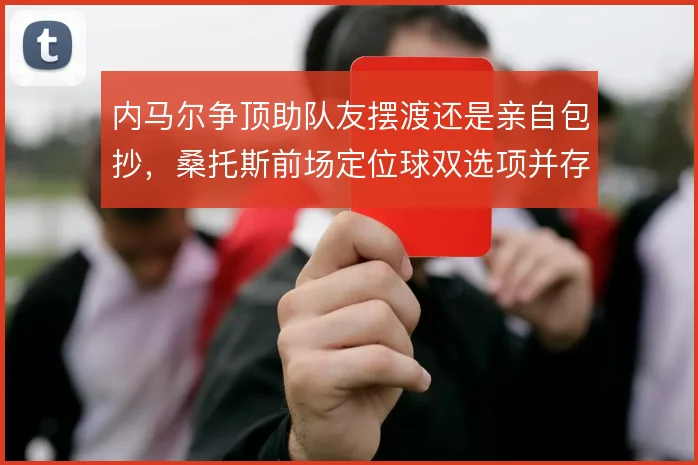 内马尔争顶助队友摆渡还是亲自包抄,桑托斯前场定位球双选项并存