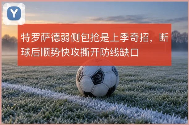 特罗萨德弱侧包抢是上季奇招，断球后顺势快攻撕开防线缺口