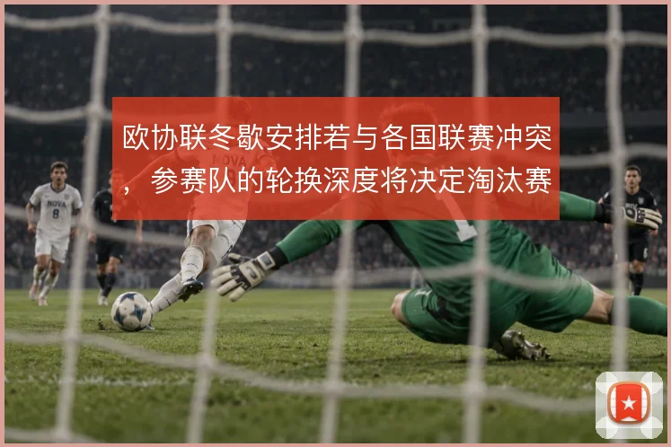 欧协联冬歇安排若与各国联赛冲突,参赛队的轮换深度将决定淘汰赛走势