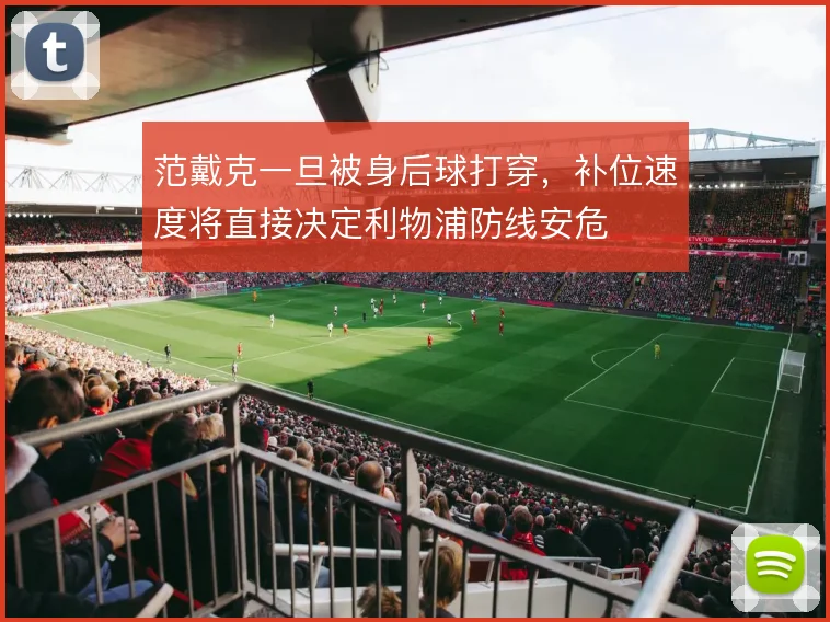 范戴克一旦被身后球打穿,补位速度将直接决定利物浦防线安危