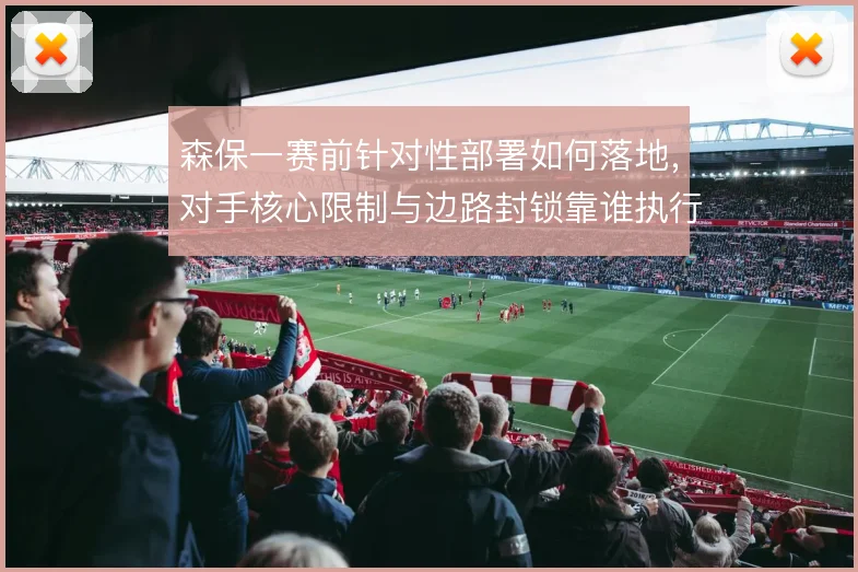 森保一赛前针对性部署如何落地，对手核心限制与边路封锁靠谁执行