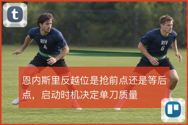 恩内斯里反越位是抢前点还是等后点，启动时机决定单刀质量