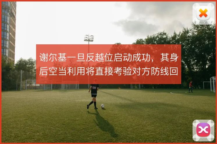 谢尔基一旦反越位启动成功，其身后空当利用将直接考验对方防线回追