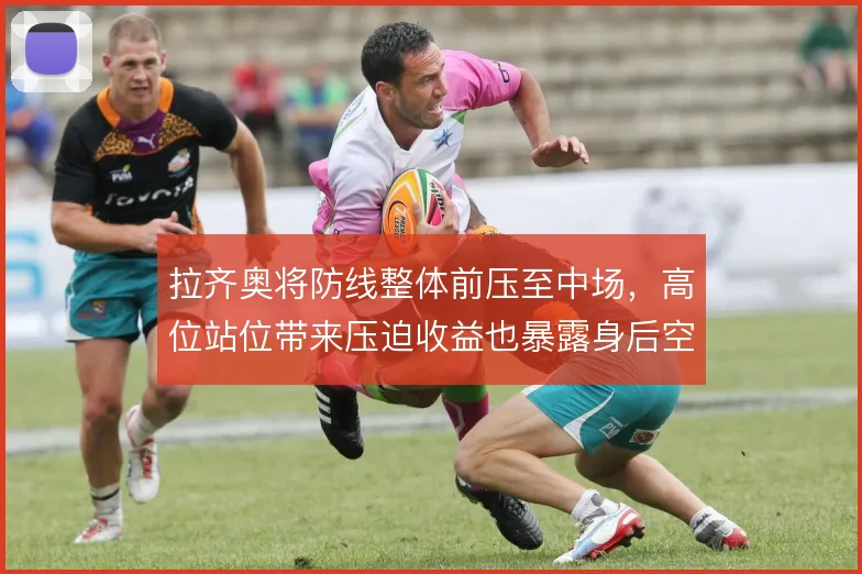 拉齐奥将防线整体前压至中场，高位站位带来压迫收益也暴露身后空当