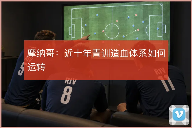 摩纳哥：近十年青训造血体系如何运转