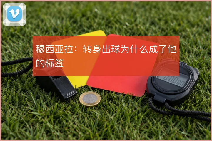穆西亚拉：转身出球为什么成了他的标签