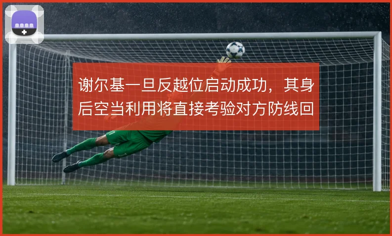 谢尔基一旦反越位启动成功,其身后空当利用将直接考验对方防线回追