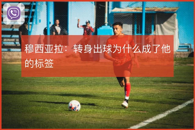 穆西亚拉：转身出球为什么成了他的标签