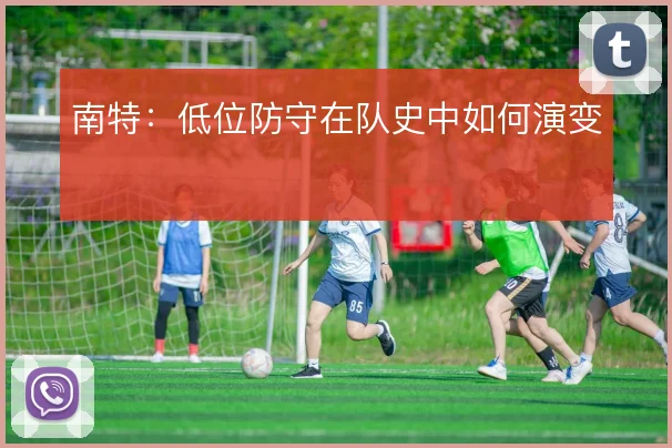 南特：低位防守在队史中如何演变