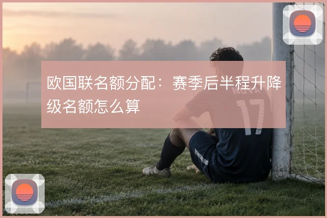 欧国联名额分配:赛季后半程升降级名额怎么算