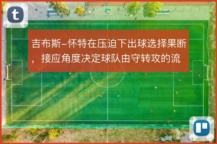 吉布斯-怀特在压迫下出球选择果断，接应角度决定球队由守转攻的流畅度