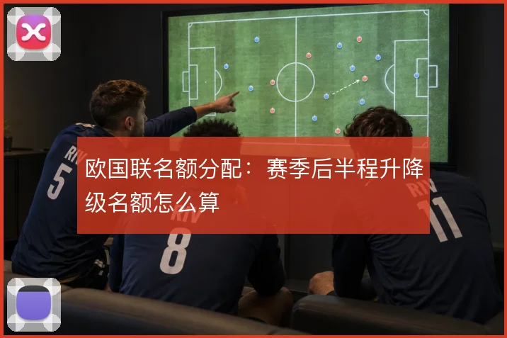 欧国联名额分配:赛季后半程升降级名额怎么算