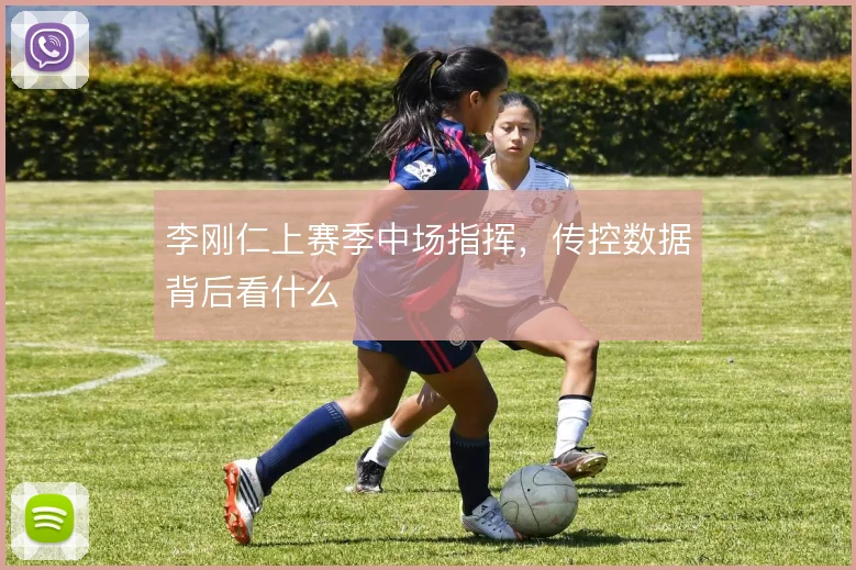 李刚仁上赛季中场指挥，传控数据背后看什么