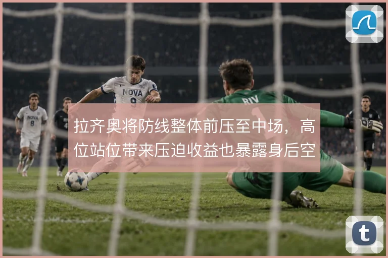 拉齐奥将防线整体前压至中场，高位站位带来压迫收益也暴露身后空当