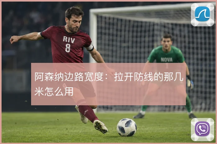 阿森纳边路宽度：拉开防线的那几米怎么用