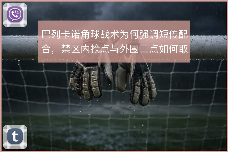 巴列卡诺角球战术为何强调短传配合，禁区内抢点与外围二点如何取舍