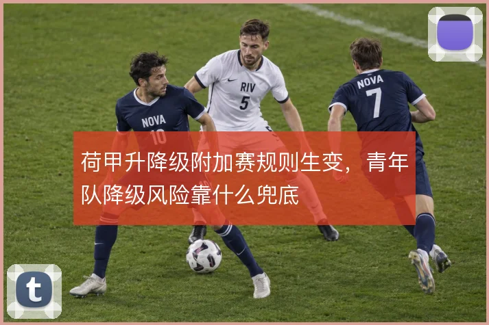 荷甲升降级附加赛规则生变，青年队降级风险靠什么兜底
