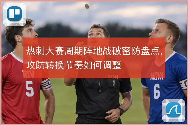 热刺大赛周期阵地战破密防盘点,攻防转换节奏如何调整