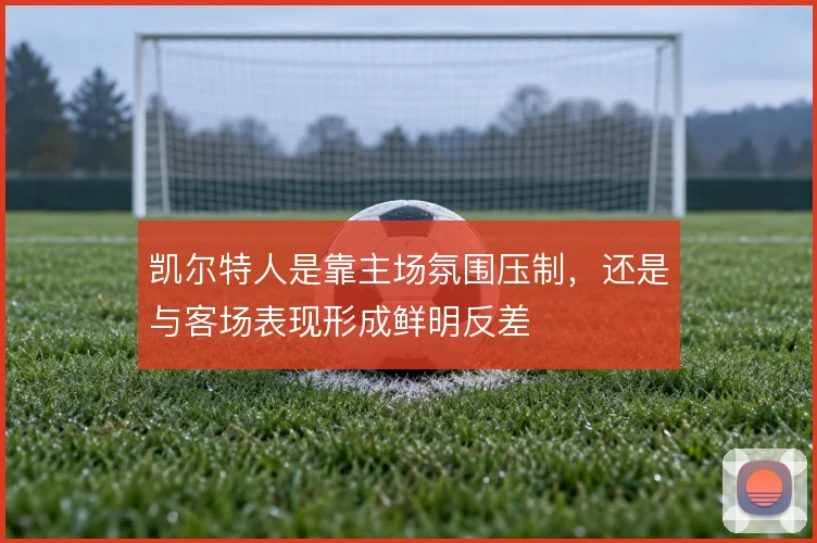 凯尔特人是靠主场氛围压制，还是与客场表现形成鲜明反差
