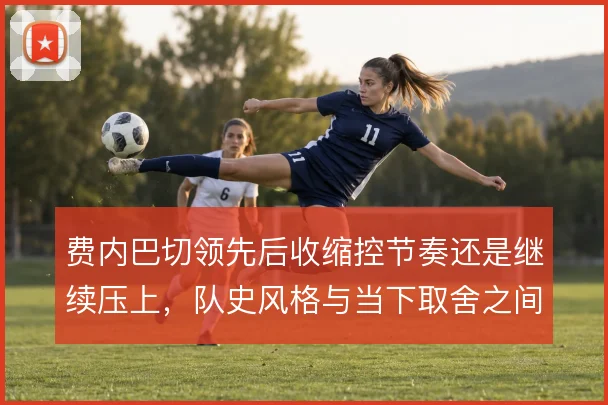 费内巴切领先后收缩控节奏还是继续压上，队史风格与当下取舍之间