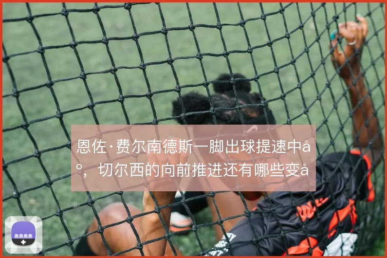 恩佐·费尔南德斯一脚出球提速中场，切尔西的向前推进还有哪些变化