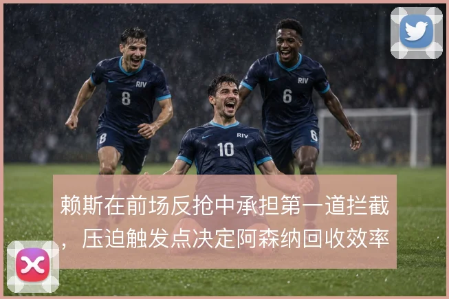 赖斯在前场反抢中承担第一道拦截,压迫触发点决定阿森纳回收效率