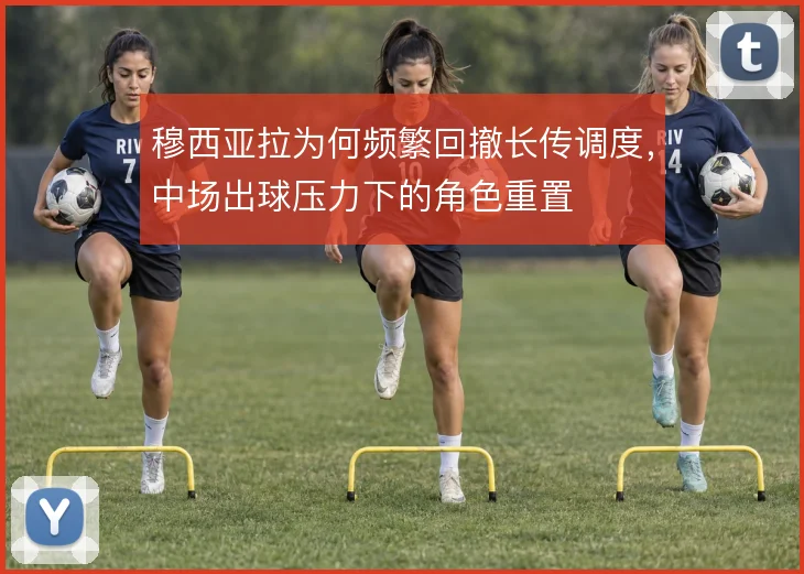 穆西亚拉为何频繁回撤长传调度,中场出球压力下的角色重置