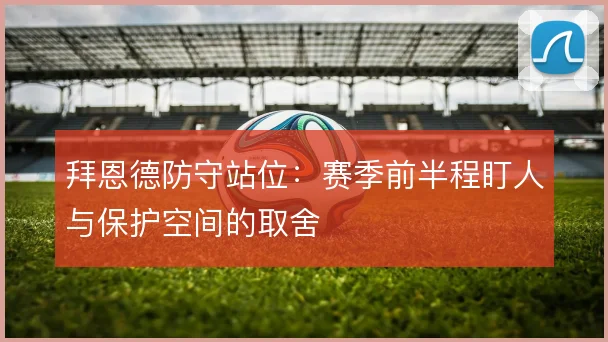 拜恩德防守站位:赛季前半程盯人与保护空间的取舍