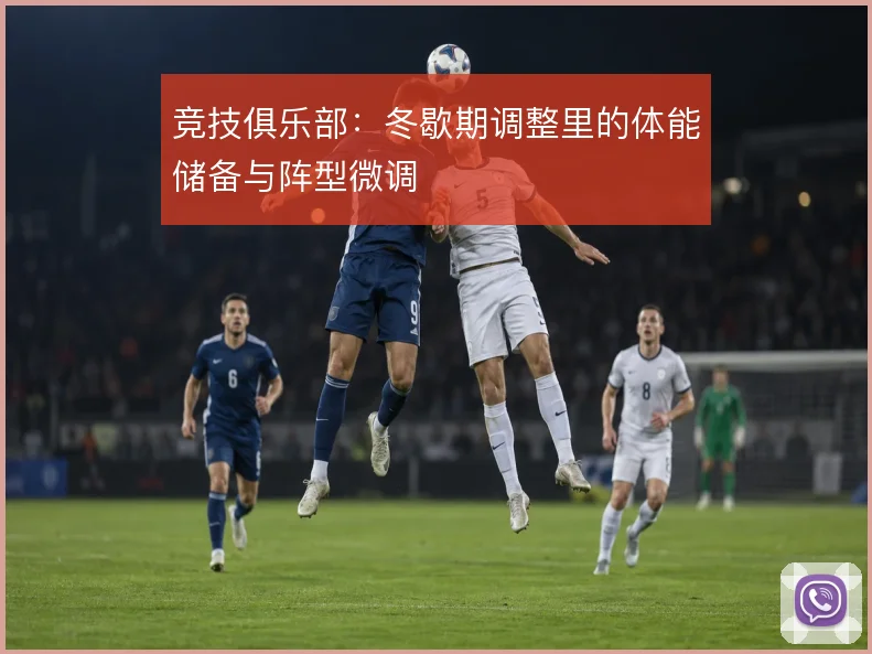 竞技俱乐部：冬歇期调整里的体能储备与阵型微调