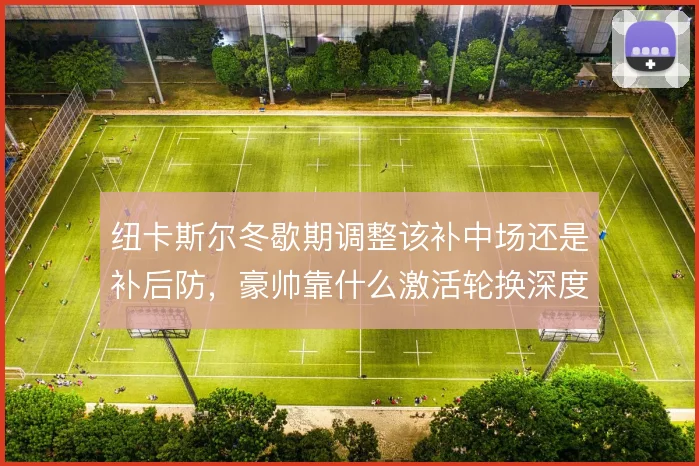 纽卡斯尔冬歇期调整该补中场还是补后防，豪帅靠什么激活轮换深度