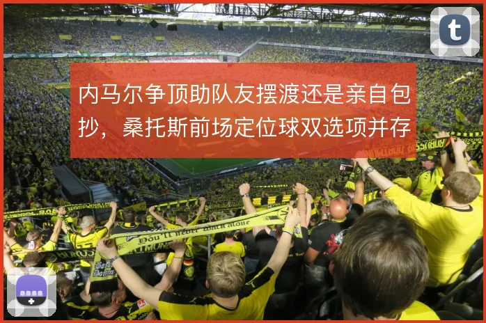 内马尔争顶助队友摆渡还是亲自包抄，桑托斯前场定位球双选项并存