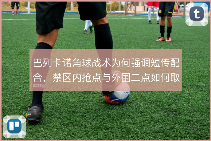 巴列卡诺角球战术为何强调短传配合，禁区内抢点与外围二点如何取舍