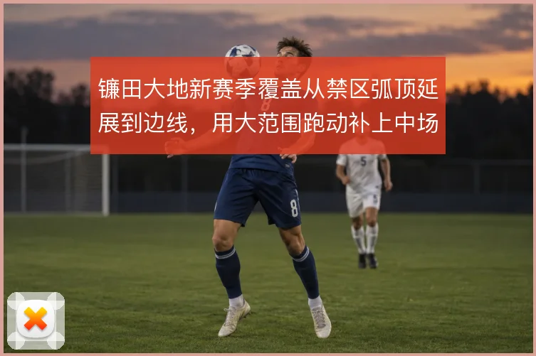 镰田大地新赛季覆盖从禁区弧顶延展到边线，用大范围跑动补上中场衔接缺口